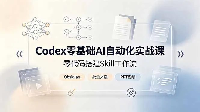 Codex零基础AI自动化实战课，零代码搭建Skill工作流，搭配Obsidian批量制作文案PPT视频-资源分享
