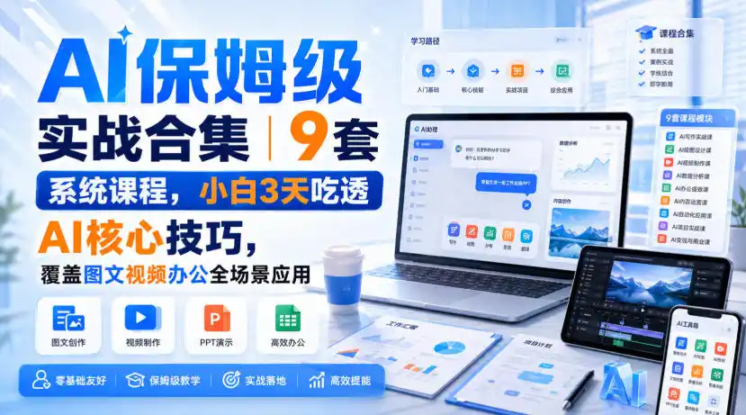 AI保姆级实战合集｜9套系统课程，小白3天吃透AI核心技巧，覆盖图文视频办公全场景应用-资源分享