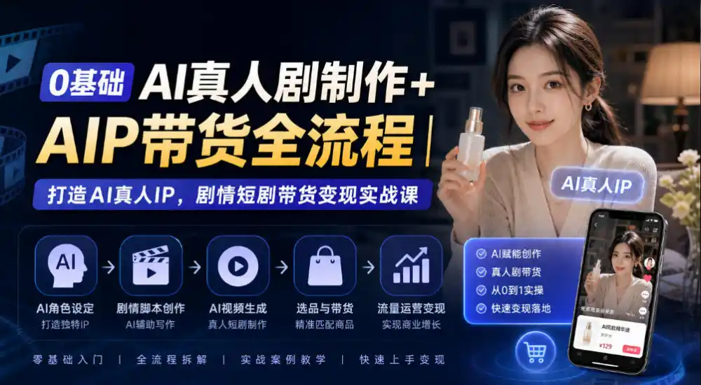 0基础AI真人剧制作+AIP带货全流程｜打造AI真人IP，剧情短剧带货变现实战课-资源分享