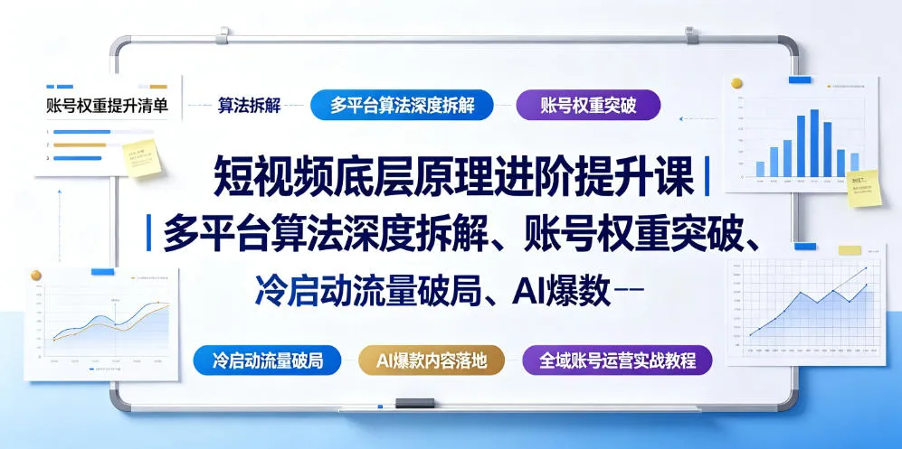 短视频底层原理进阶提升课｜多平台算法深度拆解、账号权重突破、冷启动流量破局、AI爆款内容落地与全域账号运营实战教程-资源分享