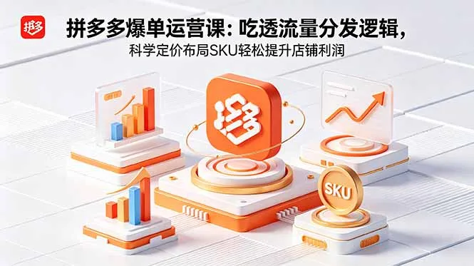 拼多多爆单运营实战课：吃透流量分发逻辑，科学定价布局SKU轻松提升店铺利润-资源分享