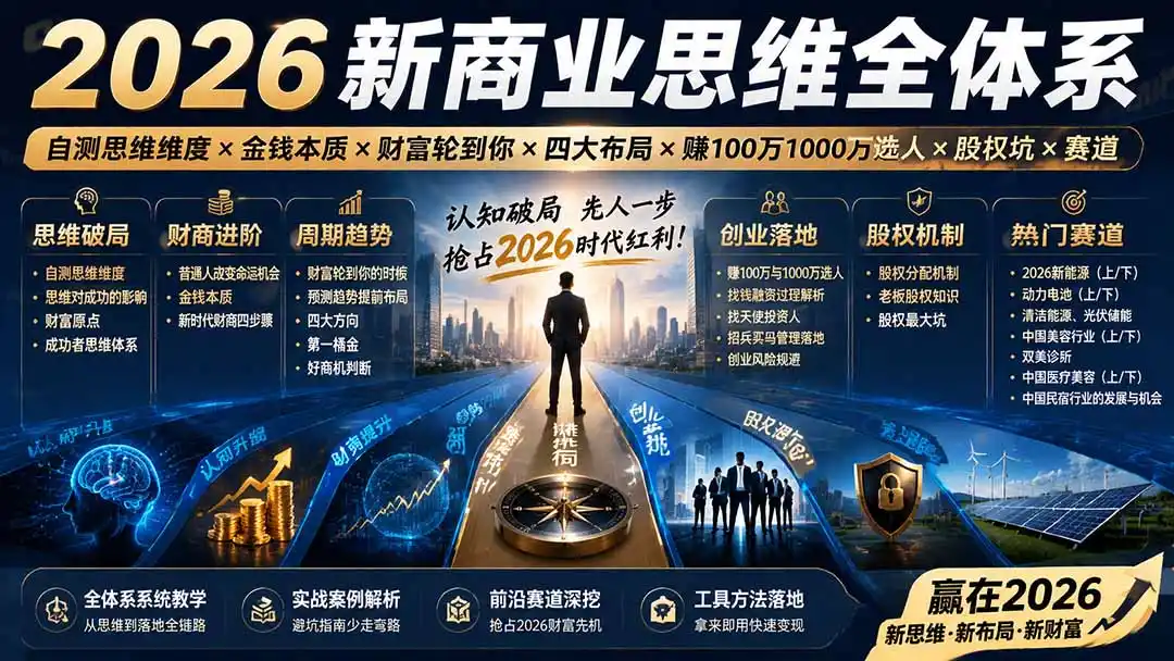2026新商业思维全体系：自测思维维度×金钱本质×财富轮到你×四大布局×赚100万1000万选人×股权坑×赛道-资源分享