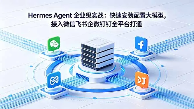 Hermes Agent企业级实战：快速安装配置大模型，接入微信飞书企微钉钉 - 轻创方舟-资源分享