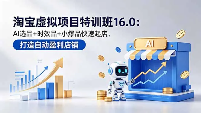 淘宝虚拟项目特训班16.0：AI选品+时效品+小爆品快速起店，打造自动盈利店铺-资源分享
