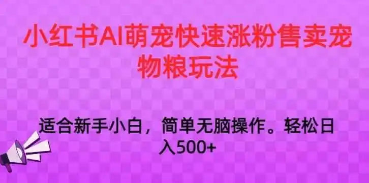 小红书AI萌宠快速涨粉售卖宠物粮玩法，日入1000+【揭秘】-资源分享