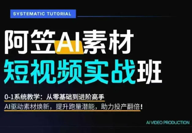 AI视频素材实战班，0-1系统教学，从零基础到进阶高手AI驱动素材焕新，提升跑量潜能，助力投产翻倍(更新)-资源分享
