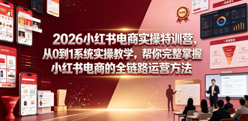 2026小红书电商实操特训营，从0到1系统实操教学，帮你完整掌握小红书电商的全链路运营方法-资源分享