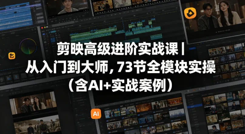 剪映高级进阶实战课｜从入门到大师，73节全模块实操(含AI+实战案例)-资源分享