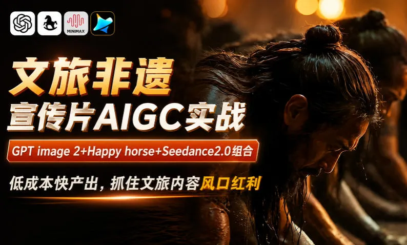 文旅非遗宣传片AIGC实战，GPT image 2+Happy horse+Seedance2.0组合，低成本快产出，抓住文旅内容风口红利-资源分享