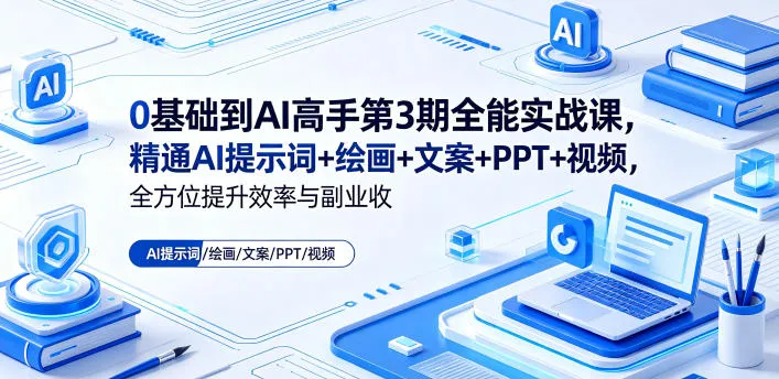 0基础到AI高手第3期全能实战课，精通AI提示词+绘画+文案+PPT+视频，全方位提升效率与副业收益-资源分享