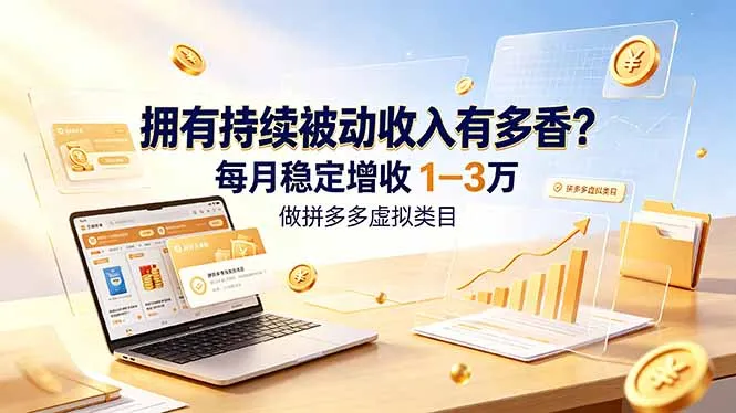 拥有持续被动收入有多香？做拼多多虚拟类目，每月稳定增收 1-3 万-资源分享