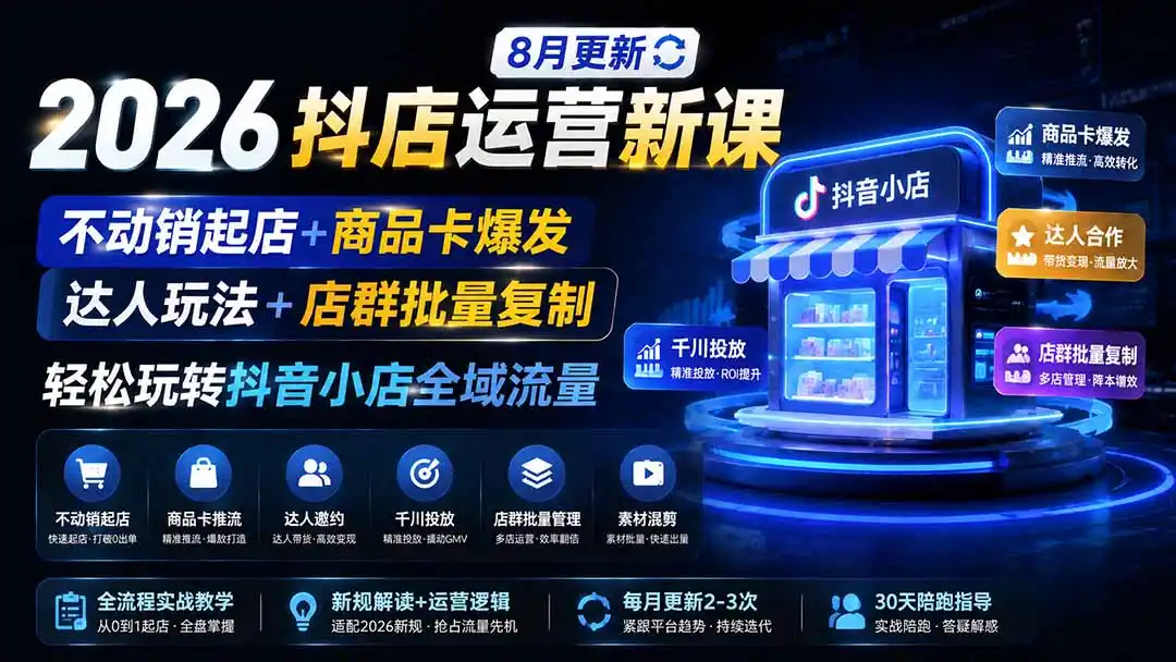 2026抖店运营新课｜8月更新｜不动销起店+商品卡爆发｜达人玩法+店群批量复制｜轻松玩转抖音小店全域流量-资源分享