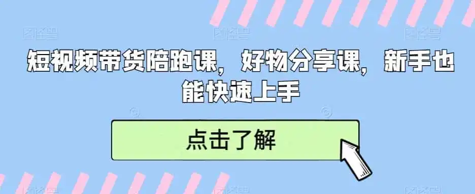 短视频带货陪跑课，好物分享课，新手也能快速上手-资源分享