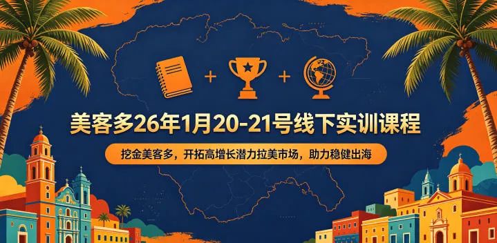 美客多26年1月20-21号线下实训课程，挖金美客多，开拓高增长潜力拉美市场，助力稳健出海-资源分享