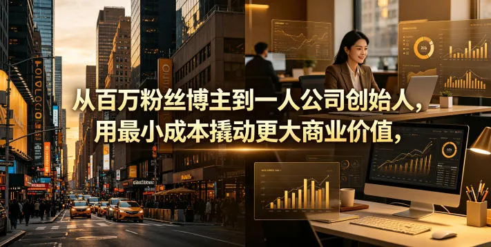 从百万粉丝博主到一人公司创始人，用最小成本撬动更大商业价值-资源分享