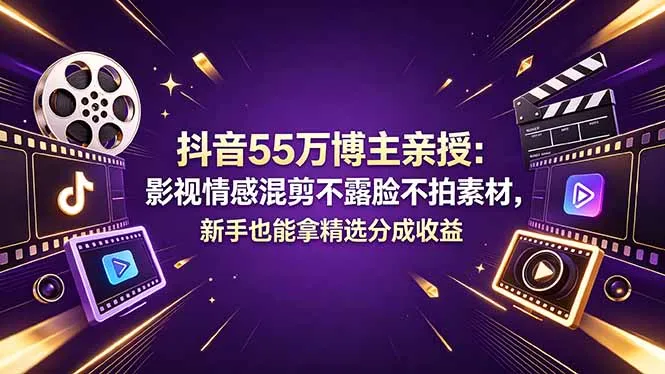抖音55万博主亲授：影视情感混剪不露脸不拍素材，新手也能拿精选分成收益-资源分享