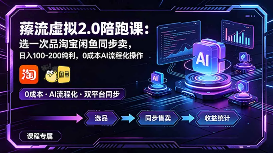薅流虚拟2.0陪跑课：选一次品淘宝闲鱼同步卖，日入100-200纯利，0成本AI流程化操作-资源分享
