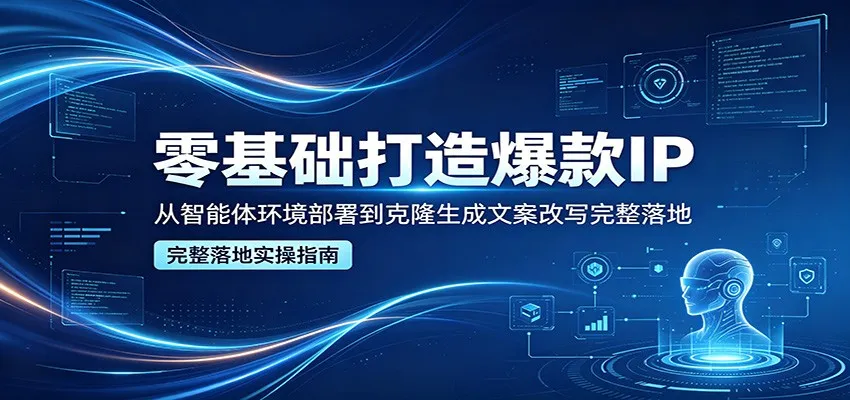 零基础打造爆款IP：智能体部署与文案改写全攻略 - 轻创方舟-资源分享