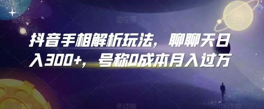 抖音手相解析玩法，聊聊天日入300+，号称0成本月入过万【揭秘】-资源分享