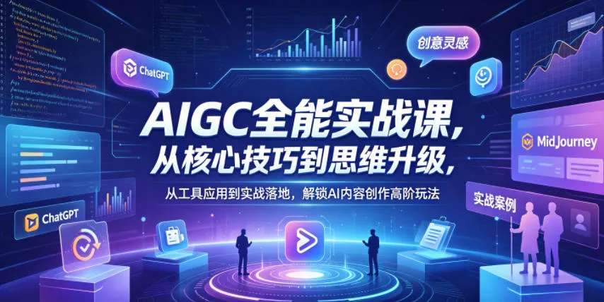 AIGC全能实战课，从核心技巧到思维升级，从工具应用到实战落地，解锁AI内容创作高阶玩法-资源分享