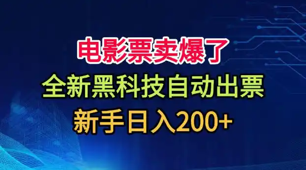 电影票卖爆了，全新黑科技自动出票，附带保姆级教程，新手日入200+【揭秘】-资源分享
