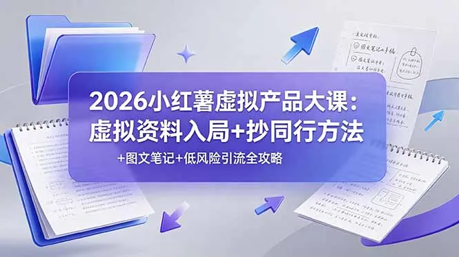 2026小红薯虚拟产品大课：虚拟资料入局+抄同行方法+图文笔记+低风险引流全攻略-资源分享