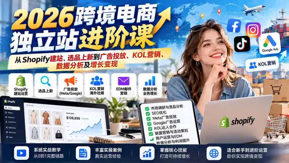 2026跨境电商独立站进阶课：从Shopify建站、选品上新到广告投放、KOL营销、数据分析及增长变现-资源分享