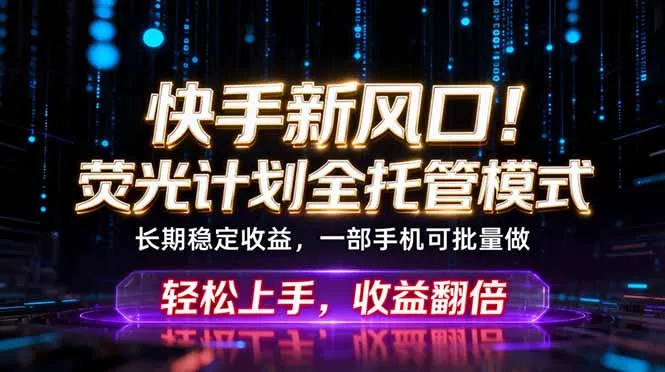 快手荧光计划：全托管躺赚副业，一部手机月入3W+ - 轻创方舟-资源分享