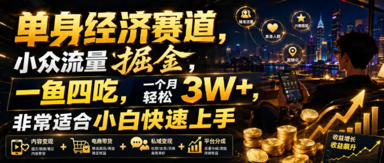 单身经济赛道，小众流量掘金，一鱼四吃，一个月轻松3W+，非常适合小白快速上手【揭秘】-资源分享
