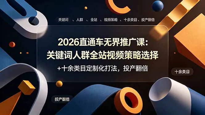 2026直通车无界推广课：关键词人群全站视频策略选择+十余类目定制化打法，投产翻倍-资源分享