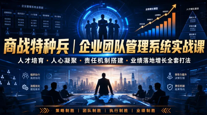 商战特种兵｜企业团队管理系统实战课人才培育・人心凝聚・责任机制搭建・业绩落地增长全套打法-资源分享