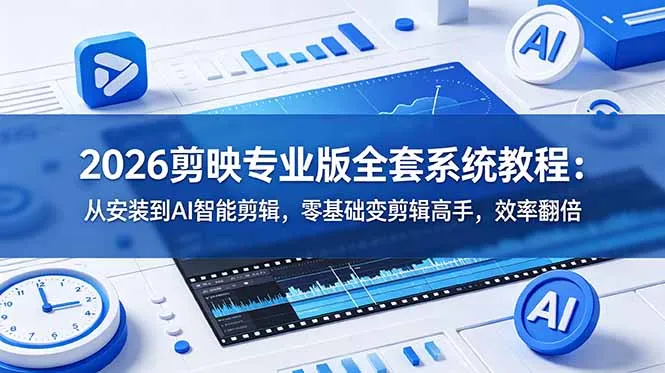 2026剪映专业版全套系统教程：从安装到AI智能剪辑，零基础变剪辑高手，效率翻倍-资源分享