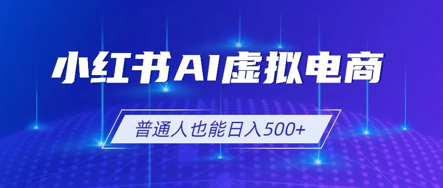 小红书AI虚拟电商2.0，AI软件+SEO技术，单店日入500+，可多店铺矩阵放大-资源分享