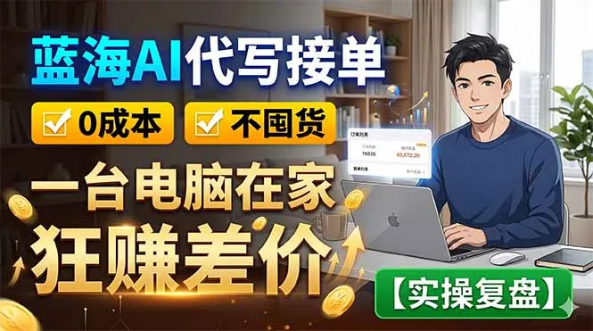 蓝海AI代写接单：0成本不囤货，一台电脑在家狂赚差价【实操复盘】-资源分享