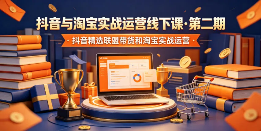 抖音与淘宝实战运营线下课·第二期，抖音精选联盟带货和淘宝实战运营-资源分享