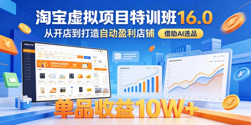 淘宝虚拟项目特训班16.0：AI选品打造自动盈利店铺，单品收益10W+ - 轻创方舟-资源分享
