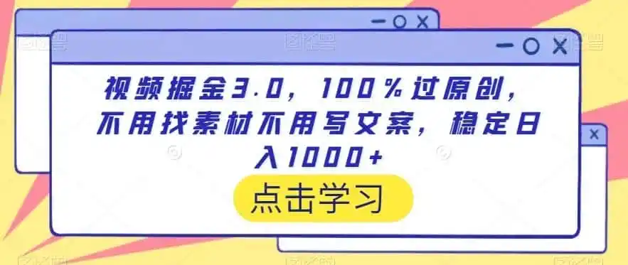 视频掘金3.0，100％过原创，不用找素材不用写文案，稳定日入1000+【揭秘】-资源分享
