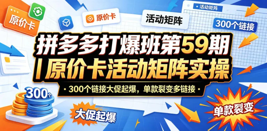 拼多多打爆班第59期｜原价卡活动矩阵实操，300个链接大促起爆，单款裂变多链接-资源分享