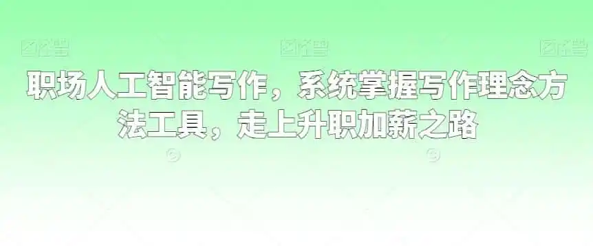 职场人工智能写作，系统掌握写作理念方法工具，走上升职加薪之路-资源分享
