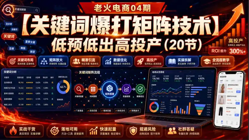老火电商04期：【关键词爆打矩阵技术】低预低出高投产(20节)-资源分享