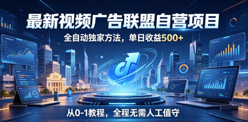 最新视频广告联盟自营项目,全自动独家方法,单日收益500+,从0-1教程,全程无需人工值守【揭秘】