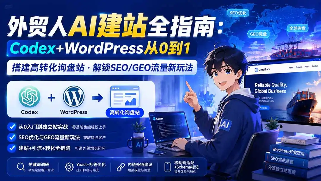 外贸人AI建站全指南：Codex+WordPress从0到1·搭建高转化询盘站·解锁SEO/GEO流量新玩法-更新8月-资源分享