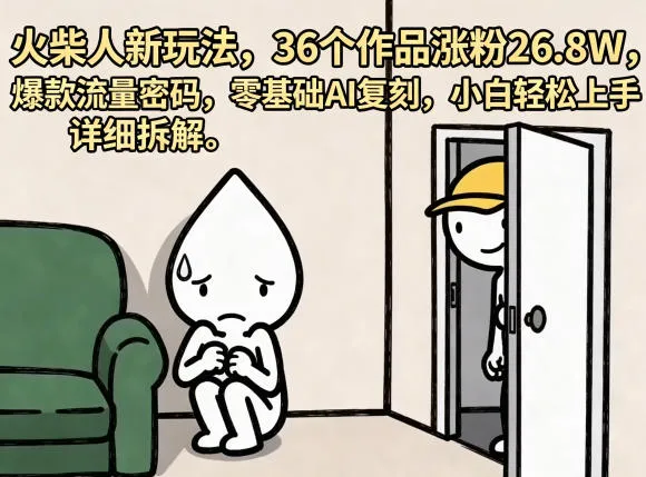 火柴人新玩法，36个作品涨粉26.8W，爆款流量密码，零基础AI复刻，小白轻松上手，详细拆解-资源分享