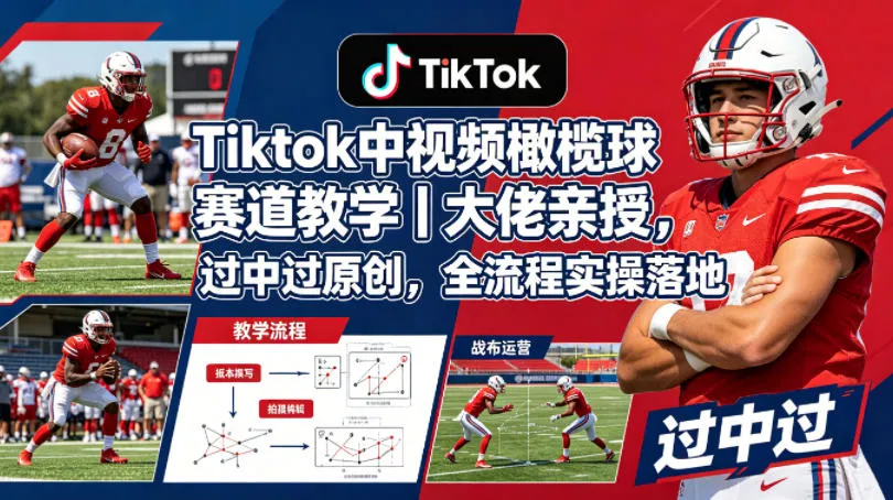 Tiktok中视频橄榄球赛道教学｜大佬亲授，过中过原创，全流程实操落地-资源分享