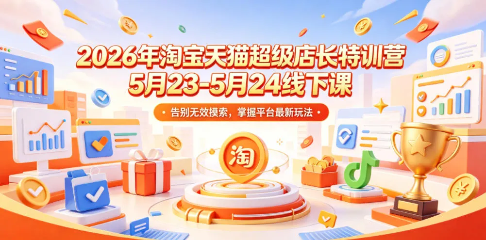 2026年淘宝天猫超级店长特训营5月23-5月24线下课，告别无效摸索，掌握平台最新玩法-资源分享