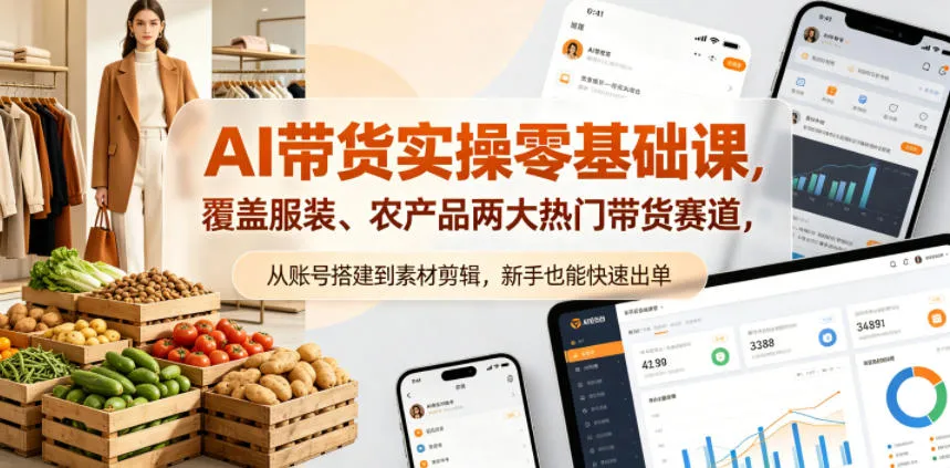 AI带货实操零基础课，覆盖服装、农产品两大热门带货赛道，从账号搭建到素材剪辑，新手也能快速出单-资源分享