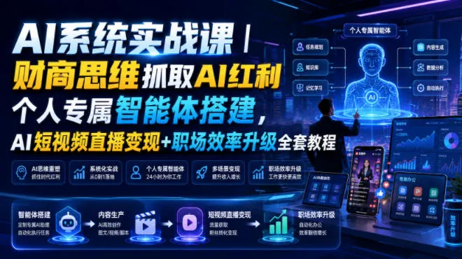 AI系统实战课｜财商思维抓取AI红利｜个人专属智能体搭建，AI短视频直播变现+职场效率升级全套教程-资源分享