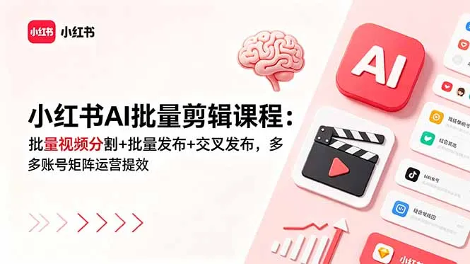 小红书AI批量剪辑课程：批量视频分割+批量发布+交叉发布，多账号矩阵运营提效-资源分享