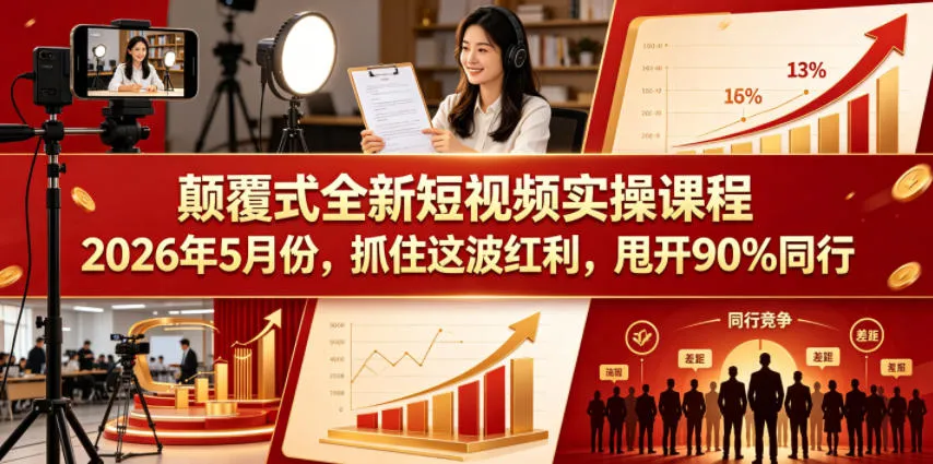 颠覆式全新短视频实操课程2026年5月份，抓住这波红利，甩开90%同行-资源分享