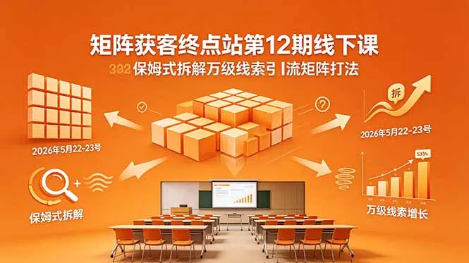 矩阵获客终点站第12期线下课 2026年5月22-23号 保姆式拆解万级线索引流矩阵打法-资源分享